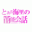 とある海里の官能会話（エロエロトーク）