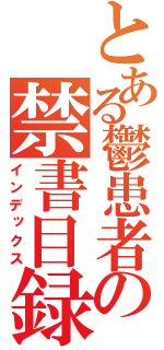 とある鬱患者の禁書目録（インデックス）