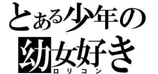 とある少年の幼女好き（ロリコン）