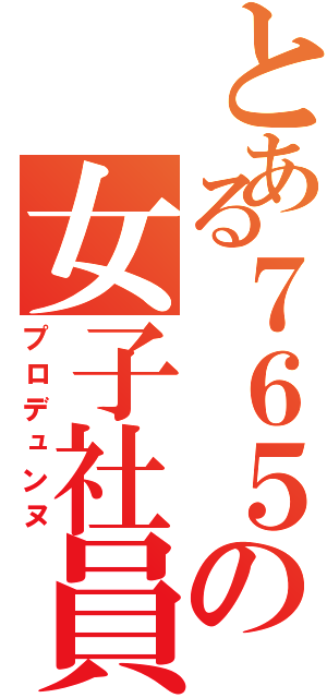 とある７６５の女子社員（プロデュンヌ）