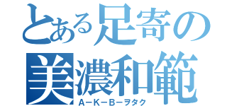 とある足寄の美濃和範（Ａ－Ｋ－Ｂ－ヲタク）