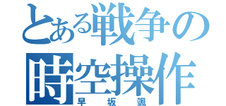 とある戦争の時空操作（早坂颯）