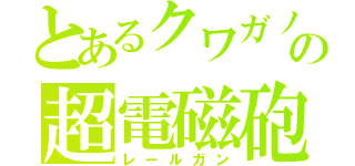 とあるクワガノンの超電磁砲（レールガン）