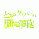 とあるクワガノンの超電磁砲（レールガン）