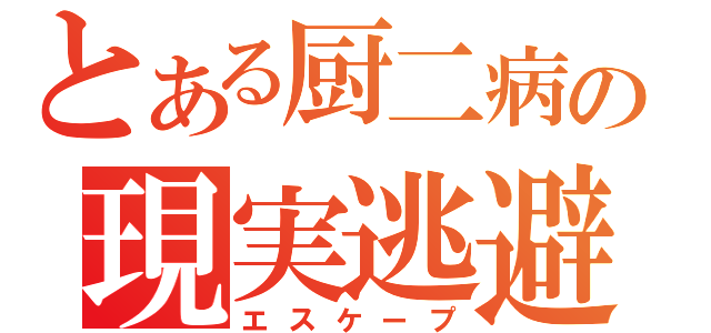 とある厨二病の現実逃避（エスケープ）