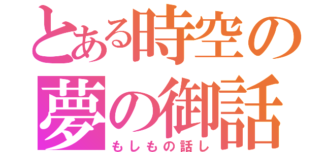 とある時空の夢の御話（もしもの話し）