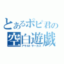 とあるポピ君の空白遊戯（アサルトサーカス）