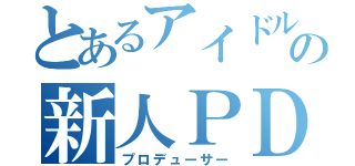 とあるアイドルの新人ＰＤ（プロデューサー）