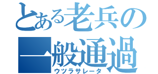 とある老兵の一般通過（ウツラサレータ）