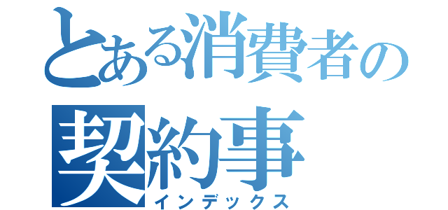 とある消費者の契約事（インデックス）