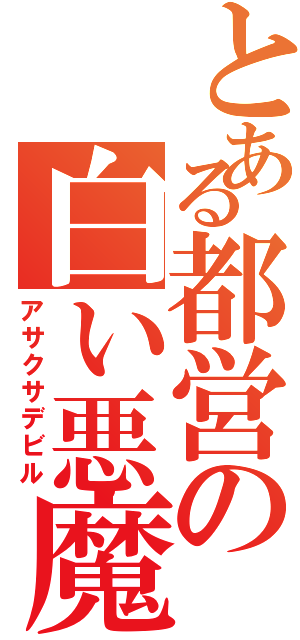 とある都営の白い悪魔（アサクサデビル）