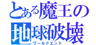 とある魔王の地球破壊（ワールドエンド）