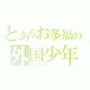 とあるお多福の外国少年（ケンモチ．．．）