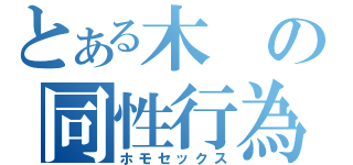 とある木の同性行為（ホモセックス）