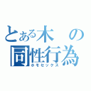 とある木の同性行為（ホモセックス）