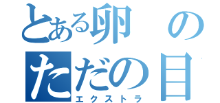 とある卵のただの目録（エクストラ）