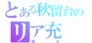 とある秋留台のリア充（成治）