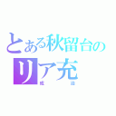 とある秋留台のリア充（成治）