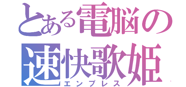 とある電脳の速快歌姫（エンプレス）