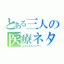 とある三人の医療ネタ（ホスピタルコメディ）