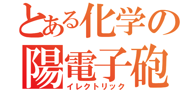 とある化学の陽電子砲（イレクトリック）