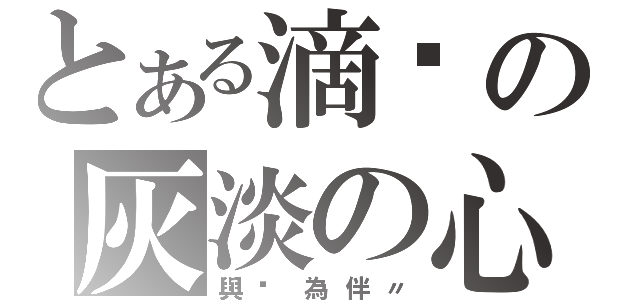 とある滴淚の灰淡の心（與淚為伴〃）