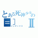 とある死神少女の＝］Ⅱ（インデックス）