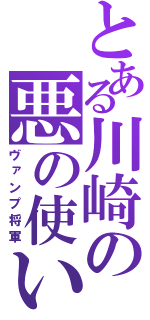 とある川崎の悪の使い（ヴァンプ将軍）