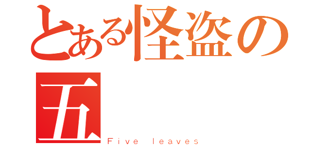 とある怪盗の五葉（Ｆｉｖｅ ｌｅａｖｅｓ）