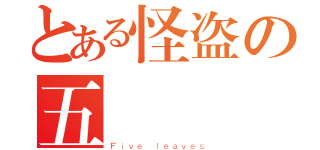 とある怪盗の五葉（Ｆｉｖｅ ｌｅａｖｅｓ）