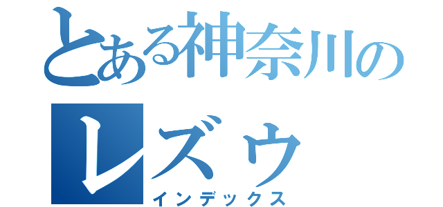 とある神奈川のレズゥ（インデックス）