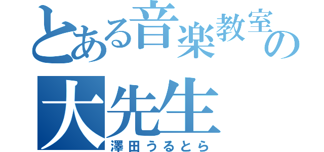 とある音楽教室の大先生（澤田うるとら）