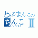 とあるまんこのちんこⅡ（インデックス　）