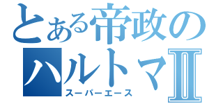 とある帝政のハルトマンⅡ（スーパーエース）