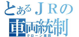 とあるＪＲの車両統制（クローン車両）