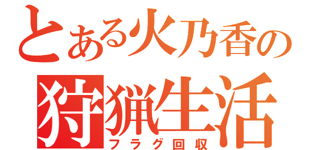 とある火乃香の狩猟生活（フラグ回収）