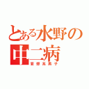 とある水野の中二病（妄想系男子）