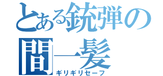 とある銃弾の間一髪（ギリギリセーフ）