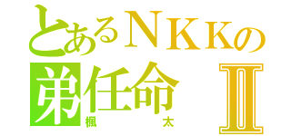 とあるＮＫＫの弟任命Ⅱ（楓太）