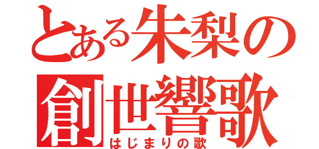 とある朱梨の創世響歌（はじまりの歌）