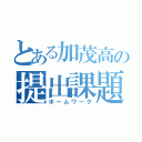 とある加茂高の提出課題（ホームワーク）