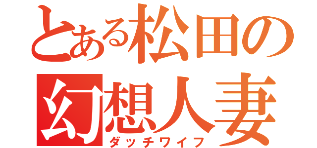 とある松田の幻想人妻（ダッチワイフ）