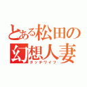 とある松田の幻想人妻（ダッチワイフ）