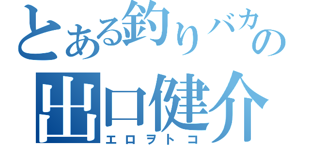 とある釣りバカの出口健介（エロヲトコ）