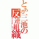 とある三池の反逆組織（ヤクザデーモン）