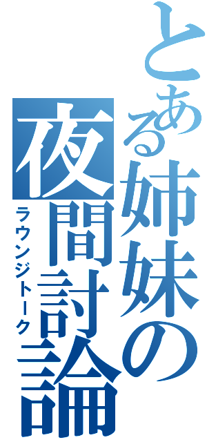 とある姉妹の夜間討論（ラウンジトーク）