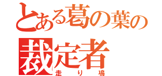 とある葛の葉の裁定者（走り鳰）