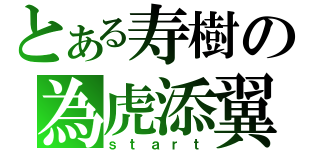 とある寿樹の為虎添翼（ｓｔａｒｔ）