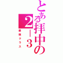 とある拝中の２－３（最強クラス）