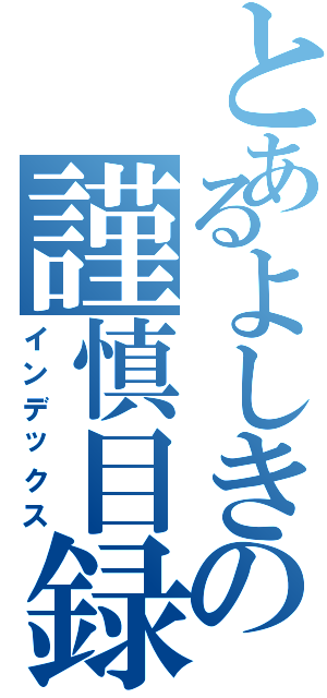 とあるよしきの謹慎目録（インデックス）